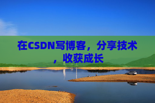 在CSDN写博客，分享技术，收获成长